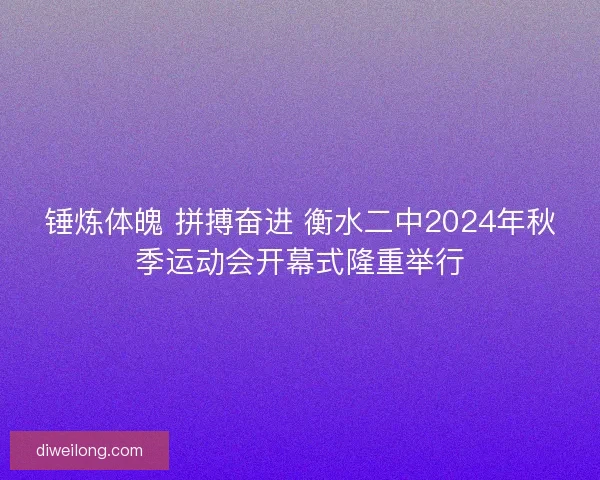 锤炼体魄 拼搏奋进 衡水二中2024年秋季运动会开幕式隆重举行 锤炼体魄 拼搏奋进 衡水二中2024年秋季运动会开幕式隆重举行