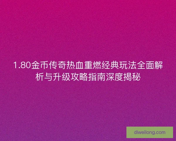 1.80金币传奇热血重燃经典玩法全面解析与升级攻略指南深度揭秘