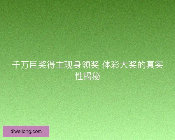 千万巨奖得主现身领奖 体彩大奖的真实性揭秘 千万巨奖得主现身领奖 体彩大奖的真实性揭秘